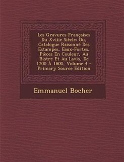 Les Gravures Frantaises Du Xviiie SiFcle: Ou, Catalogue RaisonnT Des Estampes, Eaux-Fortes, PiFces En Couleur, Au Bistre Et Au Lavis, De 1700