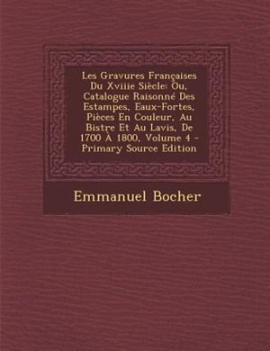 Les Gravures Frantaises Du Xviiie SiFcle: Ou, Catalogue RaisonnT Des Estampes, Eaux-Fortes, PiFces En Couleur, Au Bistre Et Au Lavis, De 1700