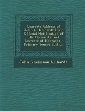 Couverture_Laureate Address of John G. Neihardt Upon Official Notification of His Choice As Poet Laureate of Nebraska - Primary Source Edition