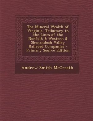 Front cover_The Mineral Wealth of Virginia, Tributary to the Lines of the Norfolk & Western & Shenandoah Valley Railroad Companies - Primary Source Edition