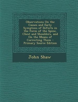 Front cover_Observations On the Causes and Early Symptons of Defects in the Form of the Spine, Chest and Shoulders, and On the Means of Correcting Them - Primary Source Edition