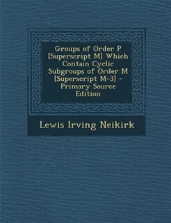 Front cover_Groups of Order P [Superscript M] Which Contain Cyclic Subgroups of Order M [Superscript M-3] - Primary Source Edition
