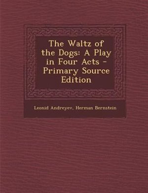 The Waltz of the Dogs: A Play in Four Acts - Primary Source Edition