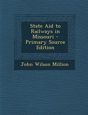 State Aid to Railways in Missouri - Primary Source Edition