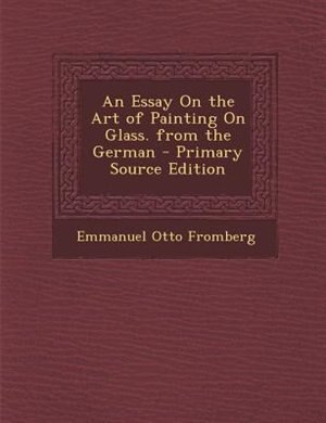 Front cover_An Essay On the Art of Painting On Glass. from the German - Primary Source Edition