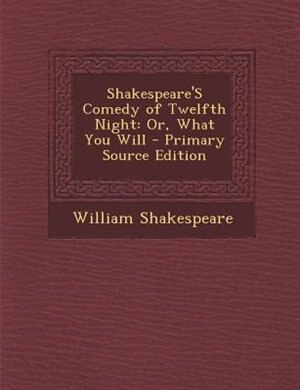 Shakespeare'S Comedy of Twelfth Night: Or, What You Will - Primary Source Edition