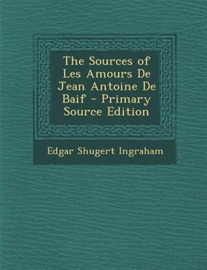 Couverture_The Sources of Les Amours De Jean Antoine De Baif - Primary Source Edition