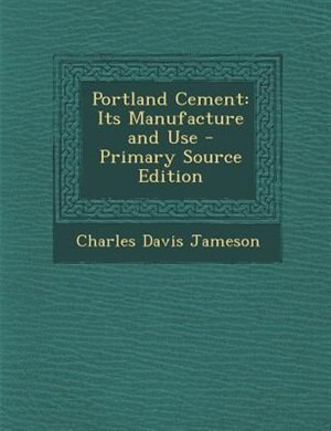 Portland Cement: Its Manufacture and Use - Primary Source Edition