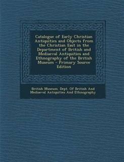 Front cover_Catalogue of Early Christian Antiquities and Objects from the Christian East in the Department of British and Mediaeval Antiquities and Ethnography of the British Museum - Primary Source Edition