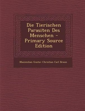 Front cover_Die Tierischen Parasiten Des Menschen - Primary Source Edition