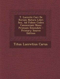 Couverture_T. Lucretii Cari De Rerum Natura Libri Sex, Ad Fidem Codex Canoniciani Nunc Primum Emendati - Primary Source Edition