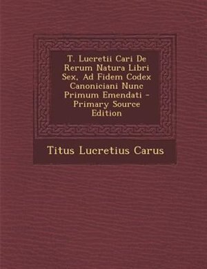 Couverture_T. Lucretii Cari De Rerum Natura Libri Sex, Ad Fidem Codex Canoniciani Nunc Primum Emendati - Primary Source Edition