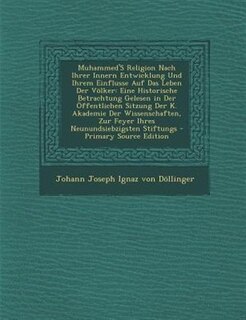 Muhammed'S Religion Nach Ihrer Innern Entwicklung Und Ihrem Einflusse Auf Das Leben Der V÷lker: Eine Historische Betrachtung Gelesen in Der +ffentlichen Sitzung Der K. Akademie Der Wissenschaften