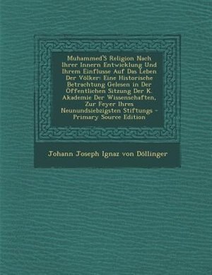 Muhammed'S Religion Nach Ihrer Innern Entwicklung Und Ihrem Einflusse Auf Das Leben Der V÷lker: Eine Historische Betrachtung Gelesen in Der +ffentlichen Sitzung Der K. Akademie Der Wissenschaften