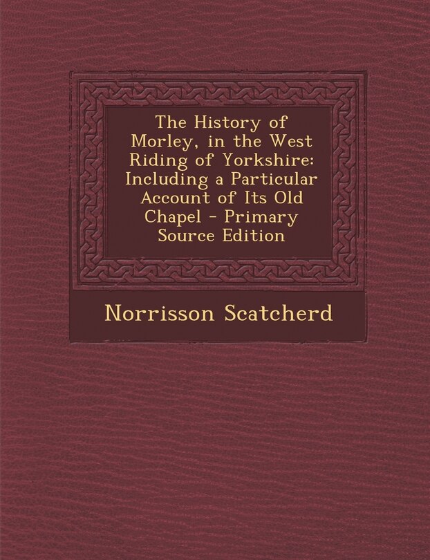 Front cover_The History of Morley, in the West Riding of Yorkshire