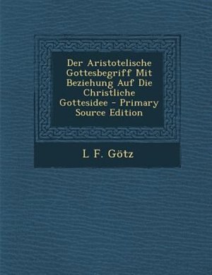 Couverture_Der Aristotelische Gottesbegriff Mit Beziehung Auf Die Christliche Gottesidee - Primary Source Edition