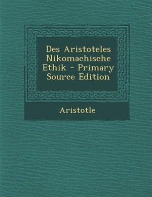 Des Aristoteles Nikomachische Ethik - Primary Source Edition