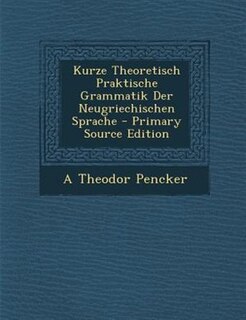 Couverture_Kurze Theoretisch Praktische Grammatik Der Neugriechischen Sprache - Primary Source Edition