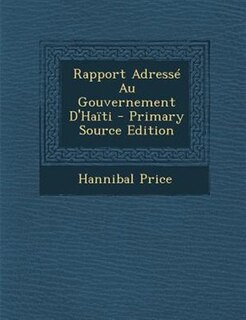 Rapport AdressT Au Gouvernement D'Hanti - Primary Source Edition