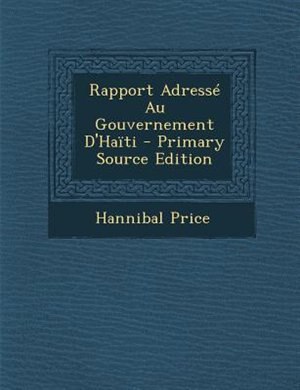 Rapport AdressT Au Gouvernement D'Hanti - Primary Source Edition