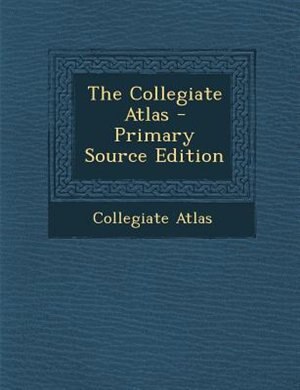 The Collegiate Atlas - Primary Source Edition