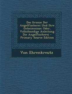 Couverture_Das Granze Der Angelfischerei Und Ihre Geheimnisse; Oder, Vollsthandige Anleitung Die Angelfischerei - Primary Source Edition