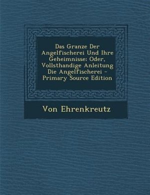 Couverture_Das Granze Der Angelfischerei Und Ihre Geheimnisse; Oder, Vollsthandige Anleitung Die Angelfischerei - Primary Source Edition