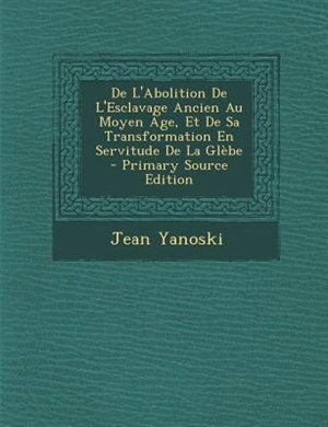 Couverture_De L'Abolition De L'Esclavage Ancien Au Moyen -ge, Et De Sa Transformation En Servitude De La GlFbe - Primary Source Edition
