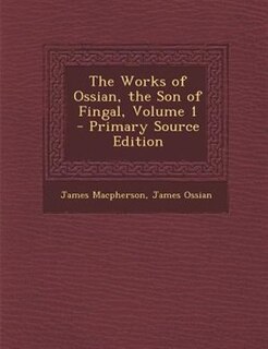 The Works of Ossian, the Son of Fingal, Volume 1 - Primary Source Edition