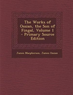The Works of Ossian, the Son of Fingal, Volume 1 - Primary Source Edition