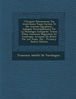 L'Origine Touranienne Des AmTricains Tupis-Caribes Et Des Anciens +gyptiens, IndiquTe Principalement Par La Philologie ComparTe: Traces D'Une Ancienne Migration En AmTrique, Invasion Du BrTsil Par Les Tupis, Etc - Primary Source