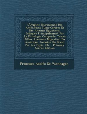 L'Origine Touranienne Des AmTricains Tupis-Caribes Et Des Anciens +gyptiens, IndiquTe Principalement Par La Philologie ComparTe: Traces D'Une Ancienne Migration En AmTrique, Invasion Du BrTsil Par Les Tupis, Etc - Primary Source