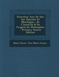 Entretien Avec De Saci Sur +pictFte Et Montaigne ; De L'AutoritT & Du ProgrFs En Philosophie - Primary Source Edition