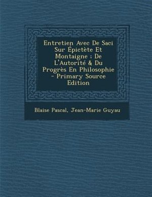 Entretien Avec De Saci Sur +pictFte Et Montaigne ; De L'AutoritT & Du ProgrFs En Philosophie - Primary Source Edition