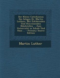 Couverture_Der Kleine Catechismus Des Seligen Dr. Martin Luthers, Mit ErklSrenden Und Hinweisenden Bibelstellen ... Zum Unterricht in Schule Und Haus ... - Primary Source Edition
