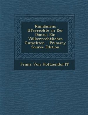 RumSniens Uferrechte an Der Donau: Ein V÷lkerrechtliches Gutachten - Primary Source Edition