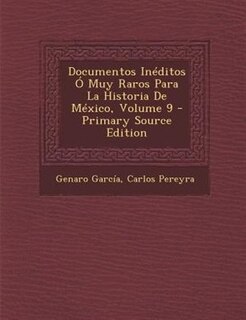 Documentos InTditos + Muy Raros Para La Historia De MTxico, Volume 9 - Primary Source Edition