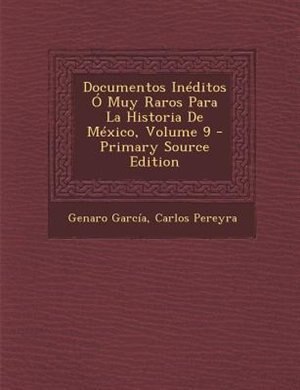 Documentos InTditos + Muy Raros Para La Historia De MTxico, Volume 9 - Primary Source Edition