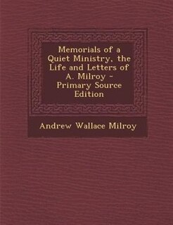 Memorials of a Quiet Ministry, the Life and Letters of A. Milroy - Primary Source Edition