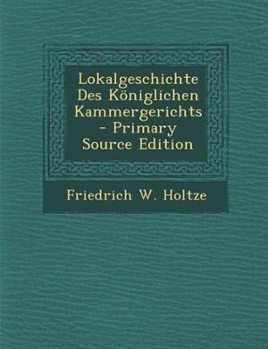 Front cover_Lokalgeschichte Des K÷niglichen Kammergerichts - Primary Source Edition