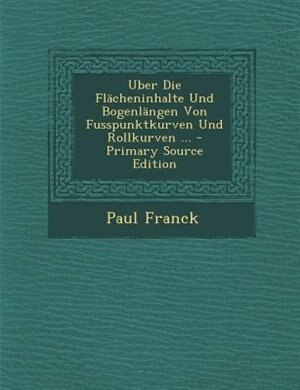 Couverture_Uber Die FlScheninhalte Und BogenlSngen Von Fusspunktkurven Und Rollkurven ... - Primary Source Edition