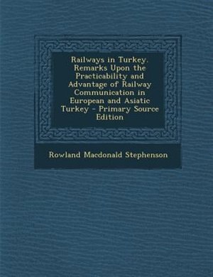 Front cover_Railways in Turkey. Remarks Upon the Practicability and Advantage of Railway Communication in European and Asiatic Turkey - Primary Source Edition