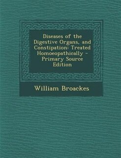 Diseases of the Digestive Organs, and Constipation: Treated Homoeopathically - Primary Source Edition
