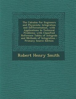 The Calculus for Engineers and Physicists: Integration and Differentiation, with Applications to Technical Problems; with Classified Reference