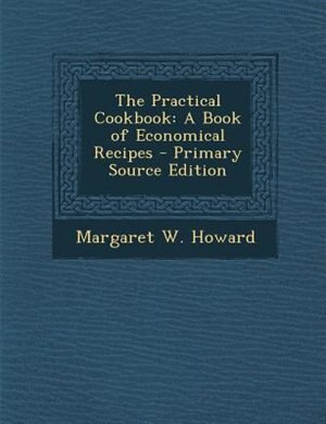 The Practical Cookbook: A Book of Economical Recipes - Primary Source Edition