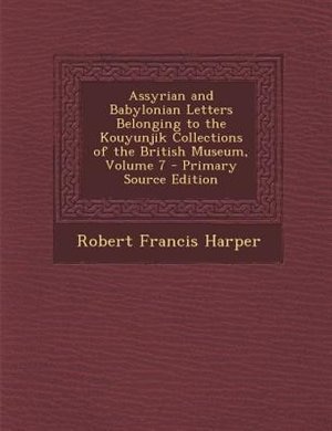 Couverture_Assyrian and Babylonian Letters Belonging to the Kouyunjik Collections of the British Museum, Volume 7 - Primary Source Edition