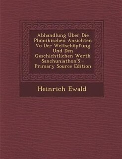 Couverture_Abhandlung _ber Die Ph÷nikischen Ansichten Vo Der Weltsch÷pfung Und Den Geschichtlichen Werth Sanchuniathon'S - Primary Source Edition