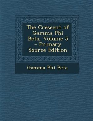 Front cover_The Crescent of Gamma Phi Beta, Volume 5 - Primary Source Edition