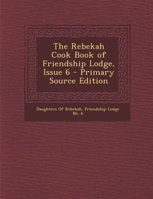 Front cover_The Rebekah Cook Book of Friendship Lodge, Issue 6 - Primary Source Edition