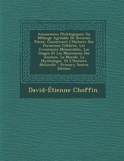Couverture_Amusemens Philologiques; Ou MTlange AgrTable De Diverses PiFces, Concernant L'Histoire Des Personnes CTlFbres, Les Evenemens MTmorables, Les Usages Et Les Monumens Des Anciens, La Morale, La Mythologie, Et L'Histoire Naturelle - Primary Source Edition